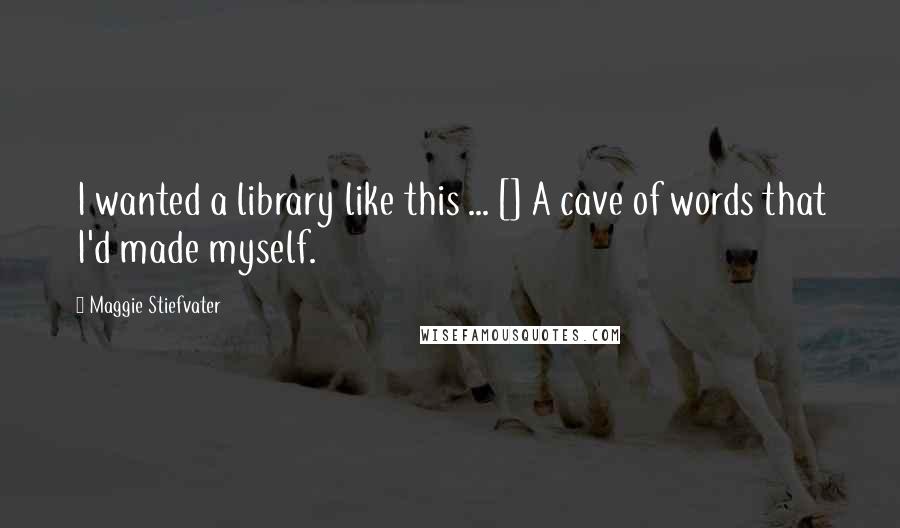 Maggie Stiefvater Quotes: I wanted a library like this ... [] A cave of words that I'd made myself.