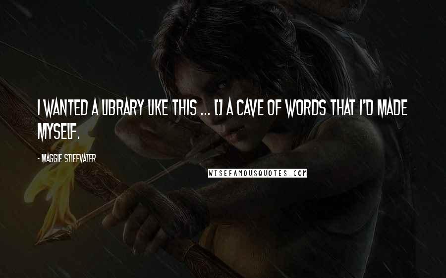 Maggie Stiefvater Quotes: I wanted a library like this ... [] A cave of words that I'd made myself.