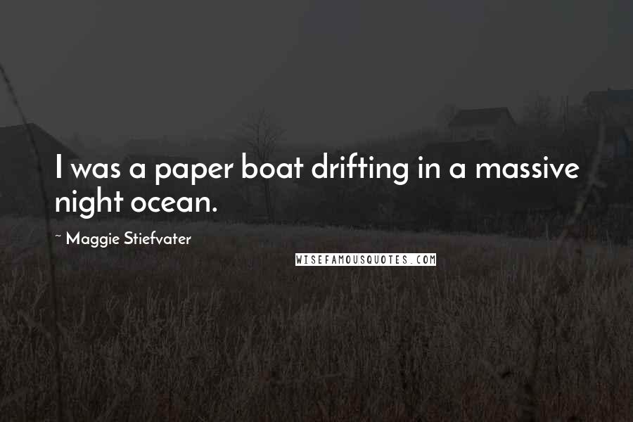 Maggie Stiefvater Quotes: I was a paper boat drifting in a massive night ocean.