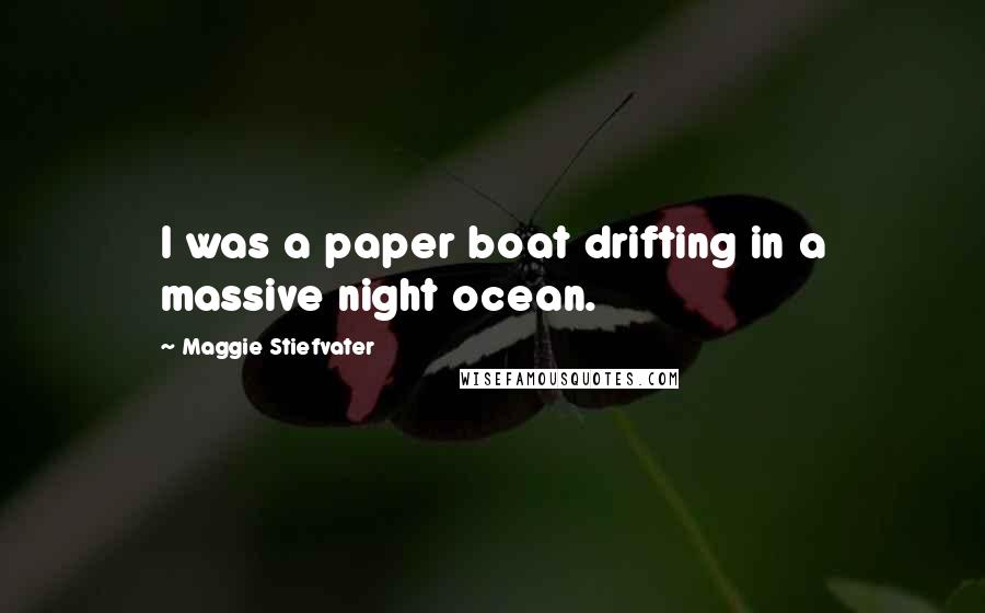 Maggie Stiefvater Quotes: I was a paper boat drifting in a massive night ocean.