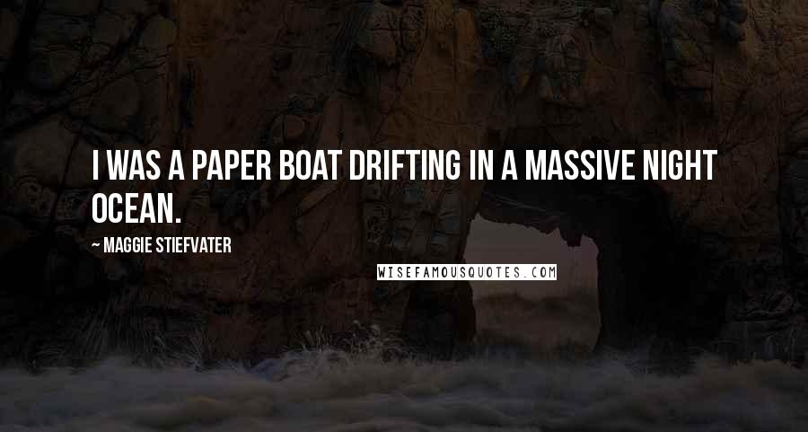 Maggie Stiefvater Quotes: I was a paper boat drifting in a massive night ocean.