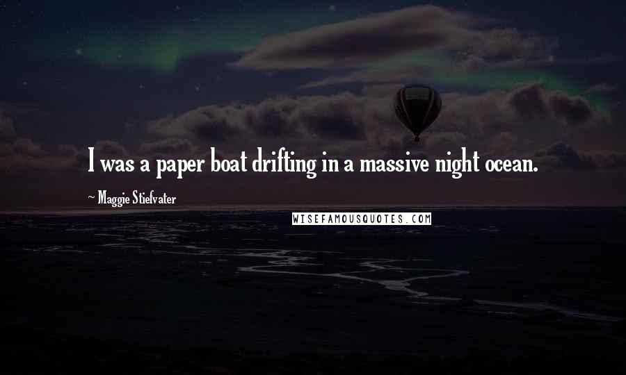 Maggie Stiefvater Quotes: I was a paper boat drifting in a massive night ocean.