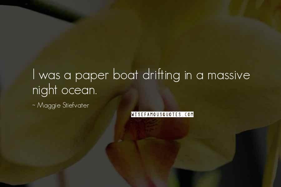 Maggie Stiefvater Quotes: I was a paper boat drifting in a massive night ocean.