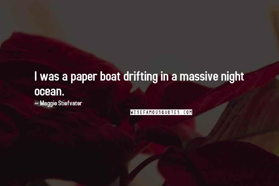 Maggie Stiefvater Quotes: I was a paper boat drifting in a massive night ocean.