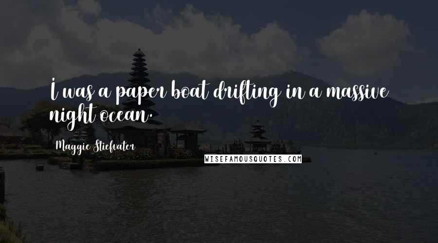 Maggie Stiefvater Quotes: I was a paper boat drifting in a massive night ocean.