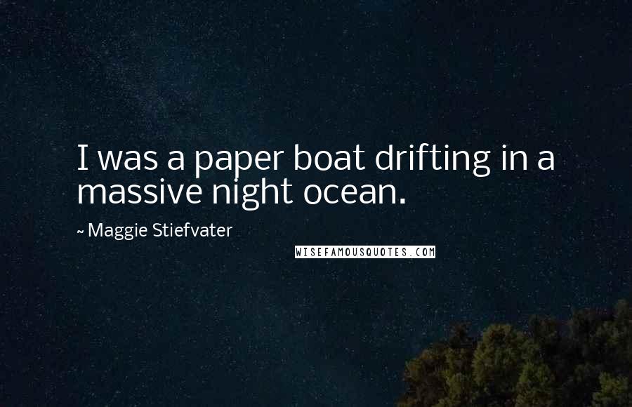 Maggie Stiefvater Quotes: I was a paper boat drifting in a massive night ocean.