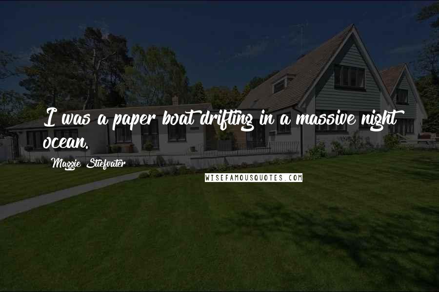 Maggie Stiefvater Quotes: I was a paper boat drifting in a massive night ocean.