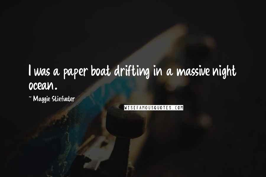 Maggie Stiefvater Quotes: I was a paper boat drifting in a massive night ocean.