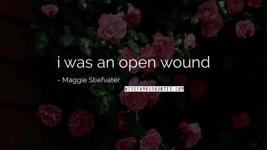 Maggie Stiefvater Quotes: i was an open wound