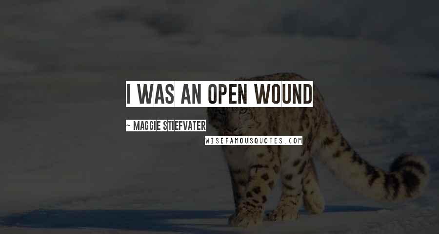 Maggie Stiefvater Quotes: i was an open wound