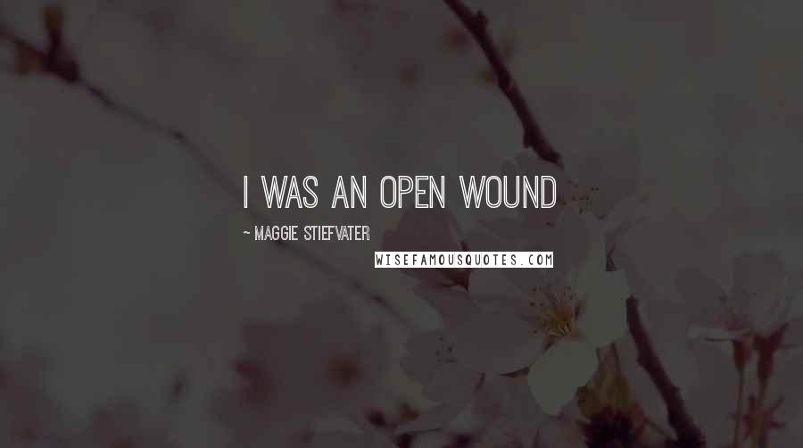 Maggie Stiefvater Quotes: i was an open wound