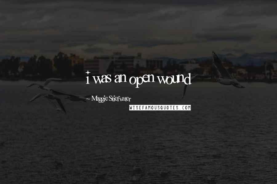 Maggie Stiefvater Quotes: i was an open wound