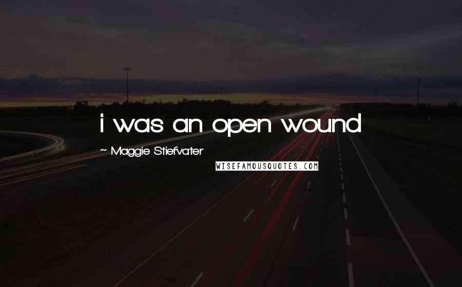 Maggie Stiefvater Quotes: i was an open wound