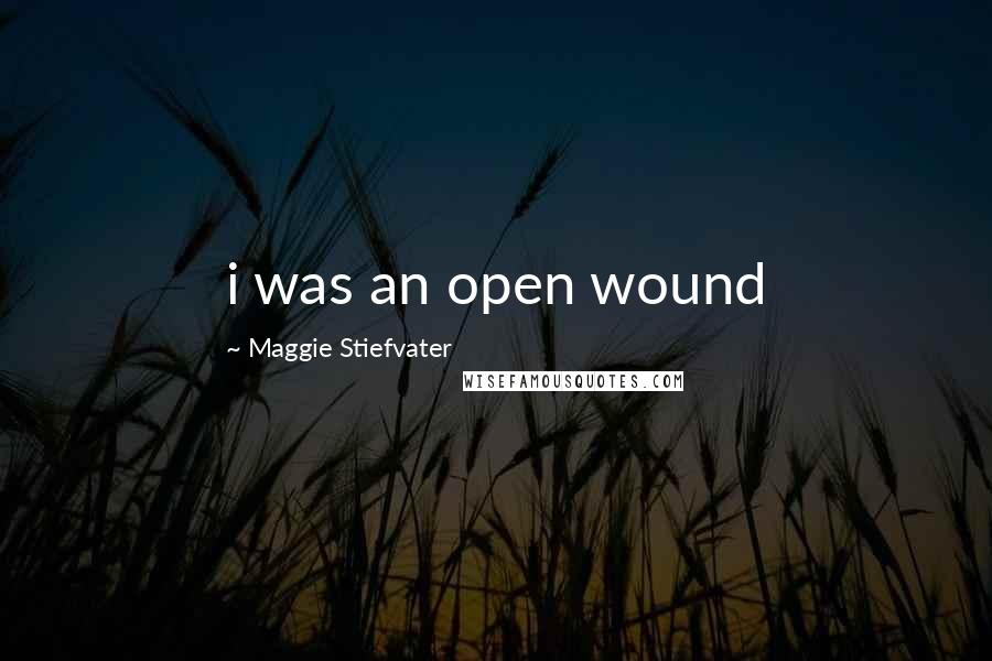 Maggie Stiefvater Quotes: i was an open wound