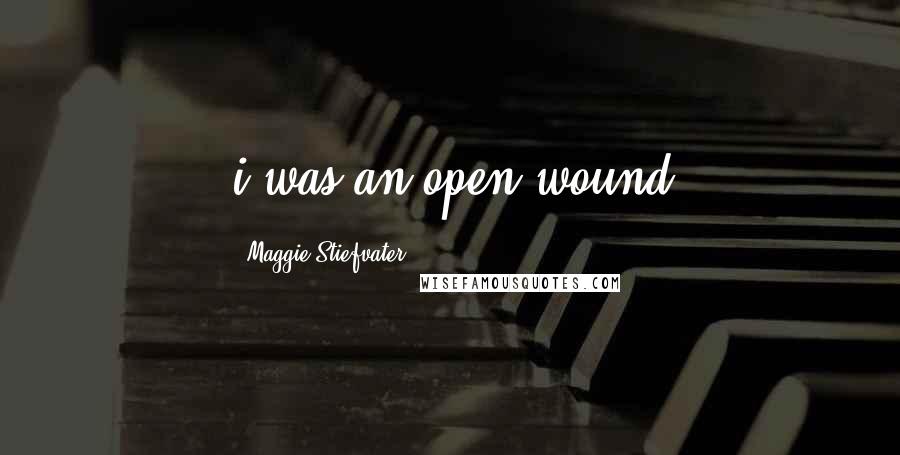 Maggie Stiefvater Quotes: i was an open wound