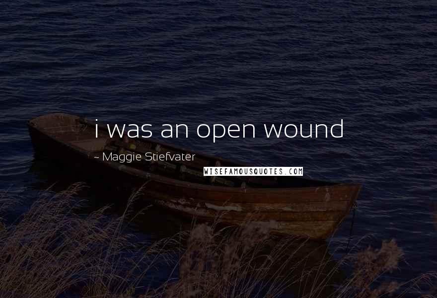 Maggie Stiefvater Quotes: i was an open wound