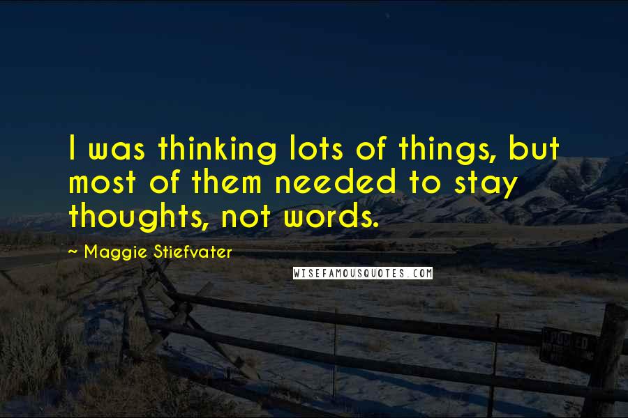 Maggie Stiefvater Quotes: I was thinking lots of things, but most of them needed to stay thoughts, not words.