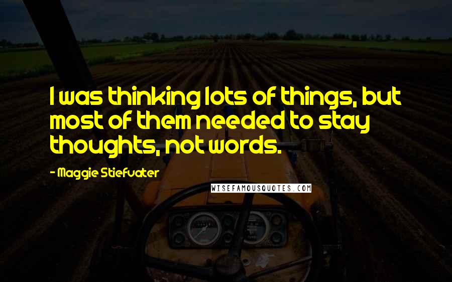 Maggie Stiefvater Quotes: I was thinking lots of things, but most of them needed to stay thoughts, not words.