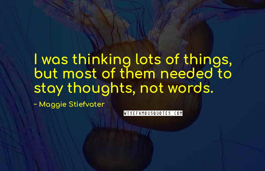 Maggie Stiefvater Quotes: I was thinking lots of things, but most of them needed to stay thoughts, not words.