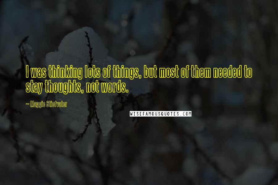 Maggie Stiefvater Quotes: I was thinking lots of things, but most of them needed to stay thoughts, not words.