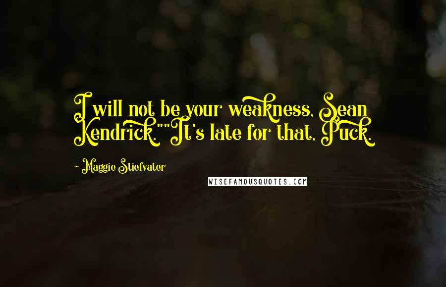 Maggie Stiefvater Quotes: I will not be your weakness, Sean Kendrick.""It's late for that, Puck.