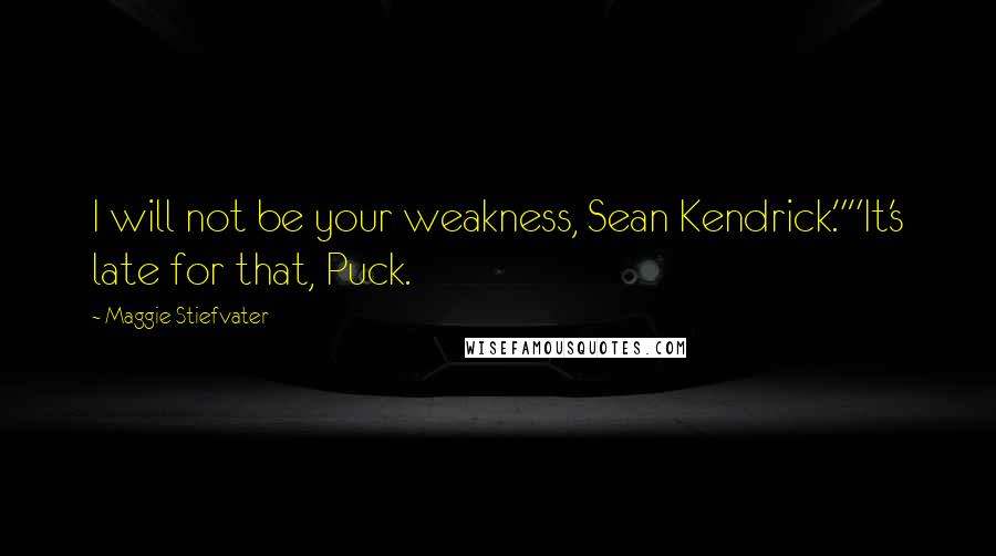 Maggie Stiefvater Quotes: I will not be your weakness, Sean Kendrick.""It's late for that, Puck.