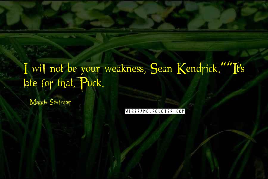 Maggie Stiefvater Quotes: I will not be your weakness, Sean Kendrick.""It's late for that, Puck.