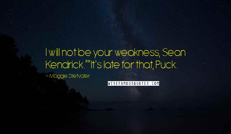 Maggie Stiefvater Quotes: I will not be your weakness, Sean Kendrick.""It's late for that, Puck.