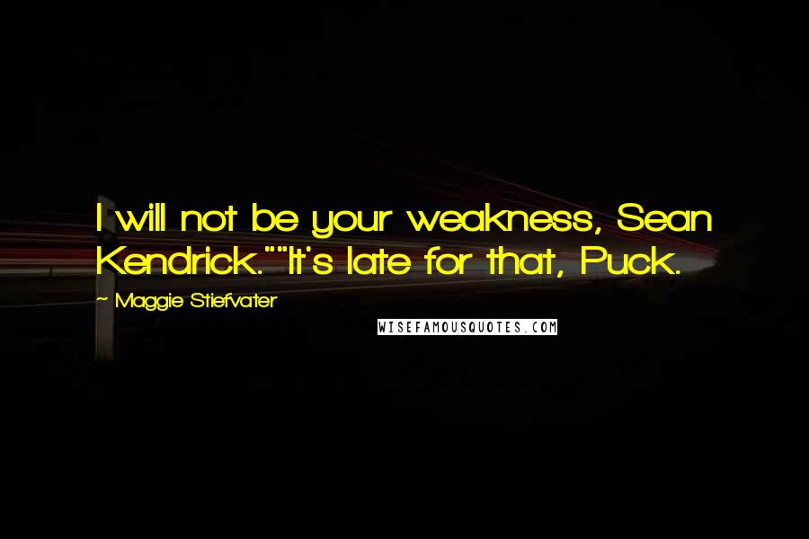 Maggie Stiefvater Quotes: I will not be your weakness, Sean Kendrick.""It's late for that, Puck.