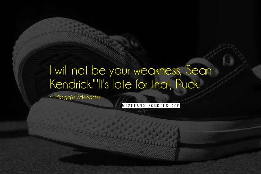 Maggie Stiefvater Quotes: I will not be your weakness, Sean Kendrick.""It's late for that, Puck.
