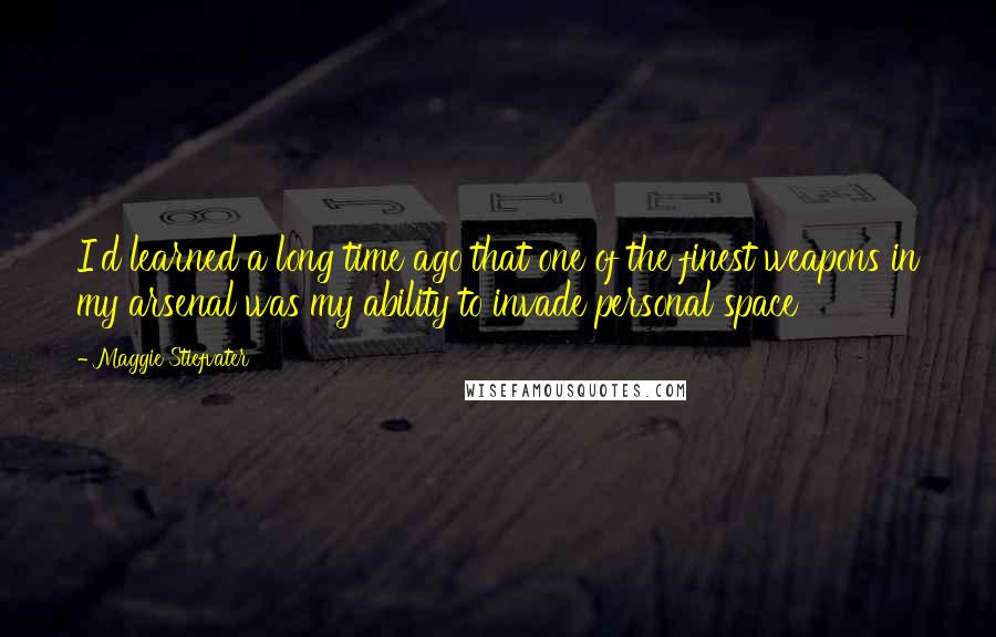 Maggie Stiefvater Quotes: I'd learned a long time ago that one of the finest weapons in my arsenal was my ability to invade personal space