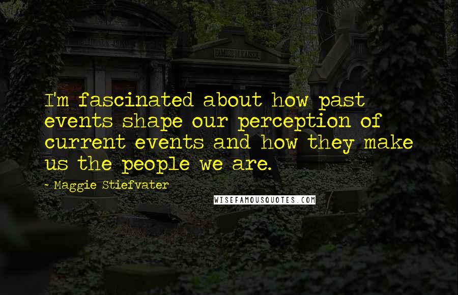 Maggie Stiefvater Quotes: I'm fascinated about how past events shape our perception of current events and how they make us the people we are.