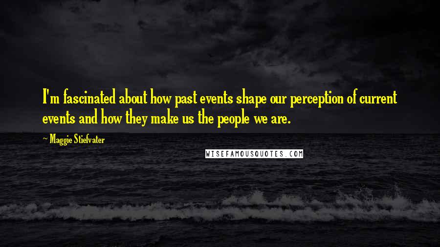 Maggie Stiefvater Quotes: I'm fascinated about how past events shape our perception of current events and how they make us the people we are.