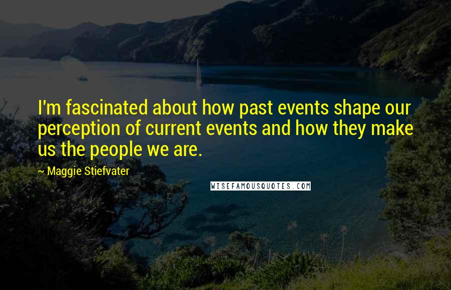 Maggie Stiefvater Quotes: I'm fascinated about how past events shape our perception of current events and how they make us the people we are.