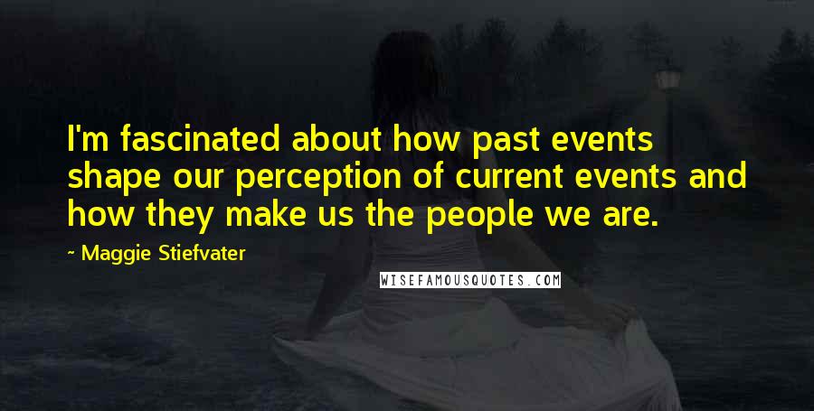 Maggie Stiefvater Quotes: I'm fascinated about how past events shape our perception of current events and how they make us the people we are.