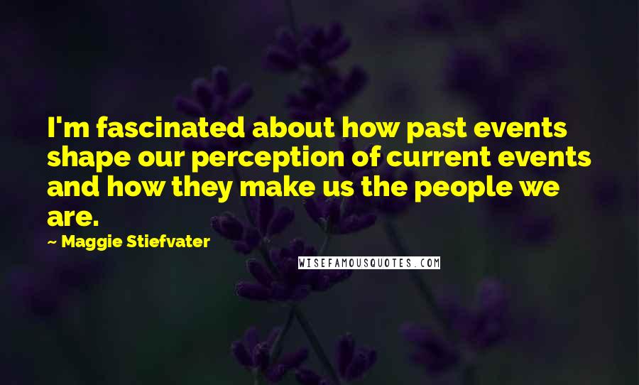 Maggie Stiefvater Quotes: I'm fascinated about how past events shape our perception of current events and how they make us the people we are.