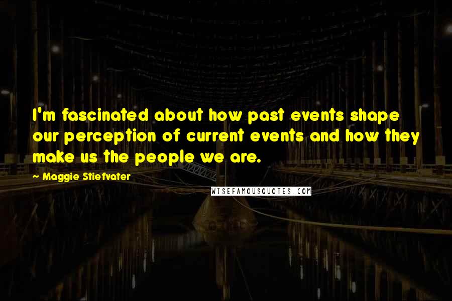 Maggie Stiefvater Quotes: I'm fascinated about how past events shape our perception of current events and how they make us the people we are.