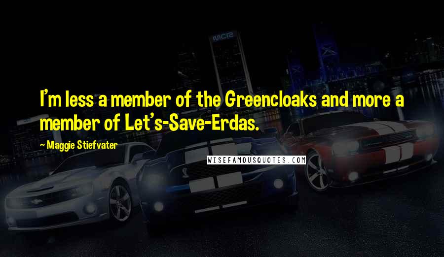 Maggie Stiefvater Quotes: I'm less a member of the Greencloaks and more a member of Let's-Save-Erdas.