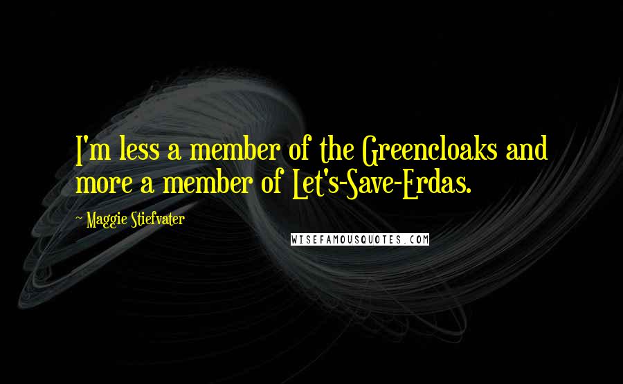 Maggie Stiefvater Quotes: I'm less a member of the Greencloaks and more a member of Let's-Save-Erdas.