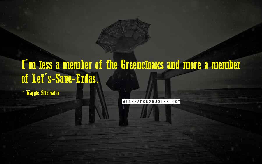 Maggie Stiefvater Quotes: I'm less a member of the Greencloaks and more a member of Let's-Save-Erdas.