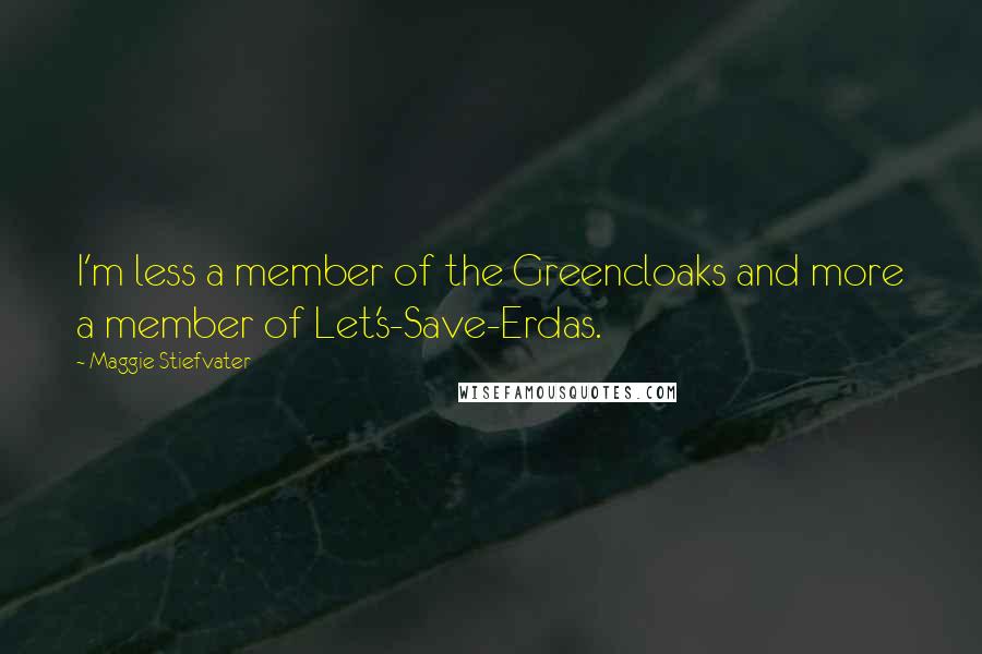 Maggie Stiefvater Quotes: I'm less a member of the Greencloaks and more a member of Let's-Save-Erdas.