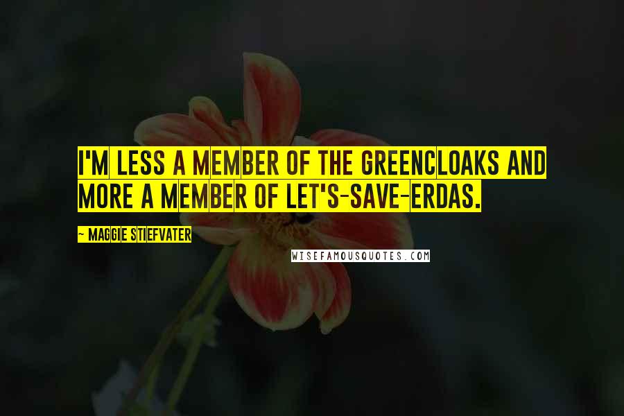 Maggie Stiefvater Quotes: I'm less a member of the Greencloaks and more a member of Let's-Save-Erdas.