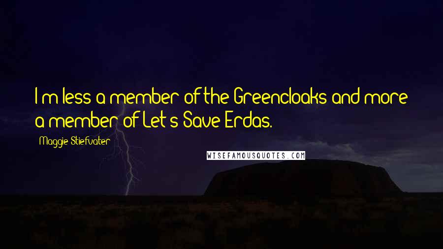 Maggie Stiefvater Quotes: I'm less a member of the Greencloaks and more a member of Let's-Save-Erdas.