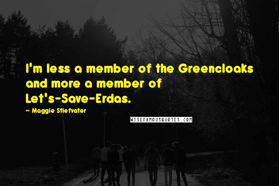 Maggie Stiefvater Quotes: I'm less a member of the Greencloaks and more a member of Let's-Save-Erdas.