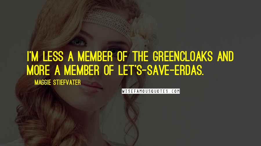 Maggie Stiefvater Quotes: I'm less a member of the Greencloaks and more a member of Let's-Save-Erdas.