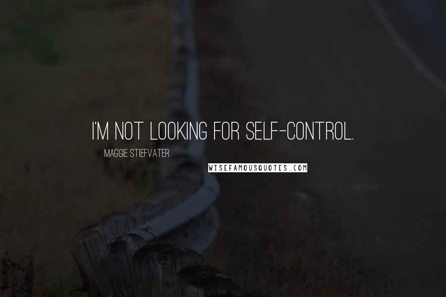 Maggie Stiefvater Quotes: I'm not looking for self-control.