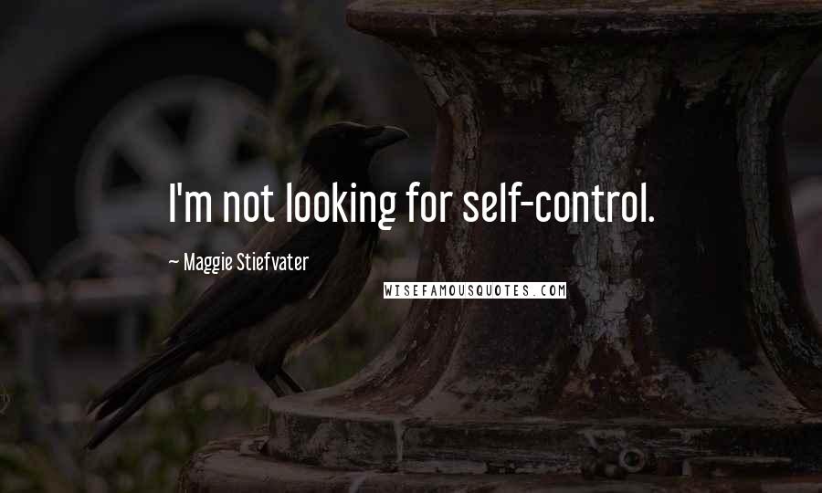 Maggie Stiefvater Quotes: I'm not looking for self-control.
