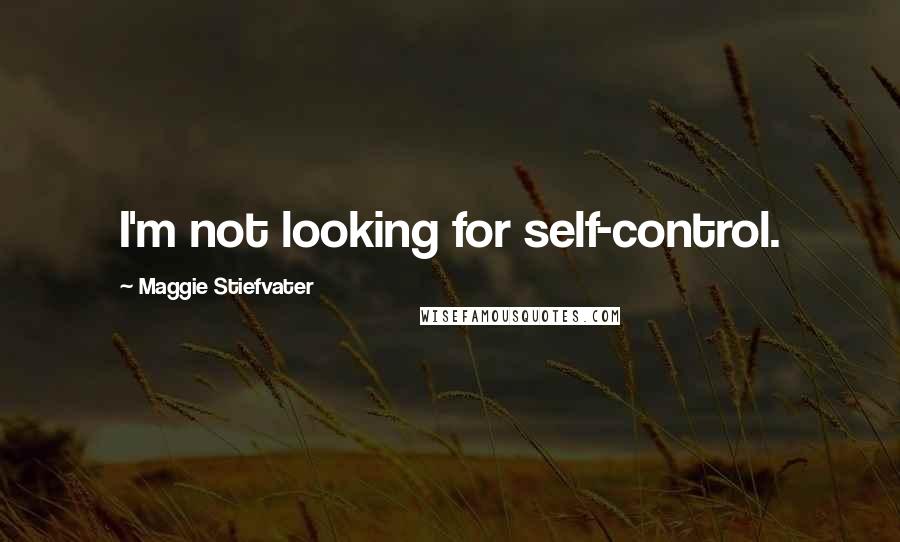 Maggie Stiefvater Quotes: I'm not looking for self-control.