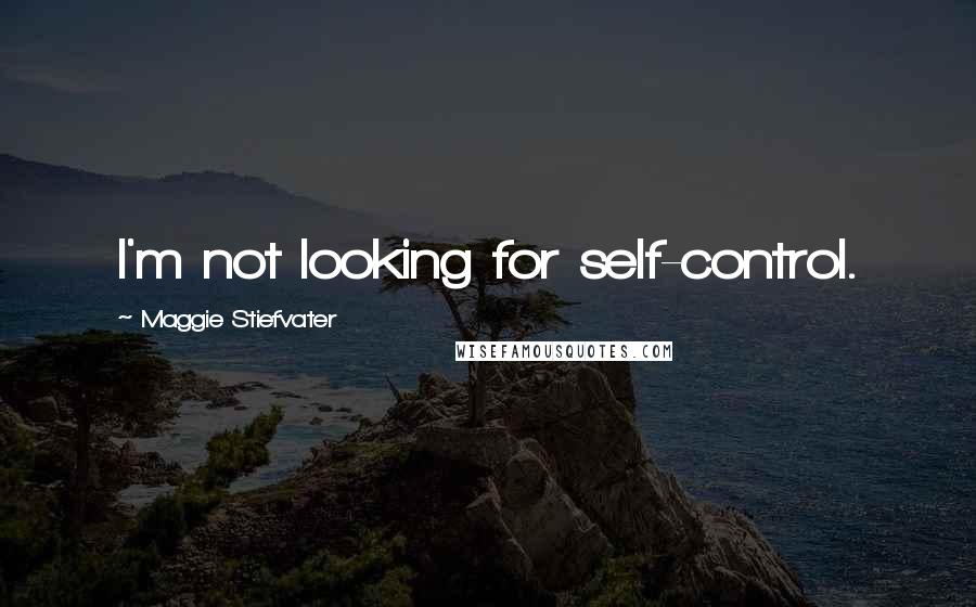 Maggie Stiefvater Quotes: I'm not looking for self-control.