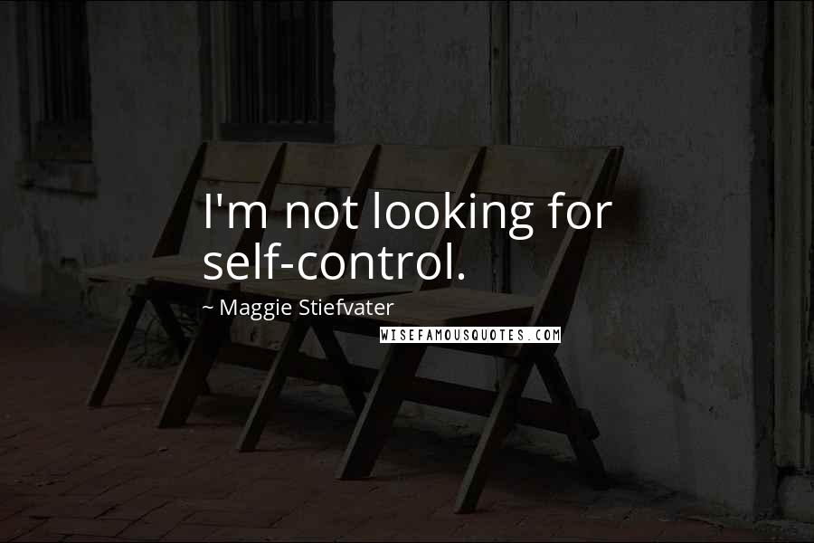 Maggie Stiefvater Quotes: I'm not looking for self-control.